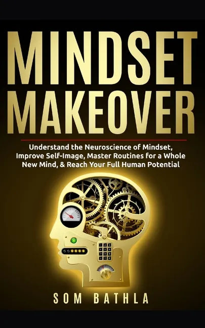 Mindset Makeover: Understand the Neuroscience of Mindset, Improve Self-Image, Master Routines for a Whole New Mind, & Reach your Full Human Potential - Paperback